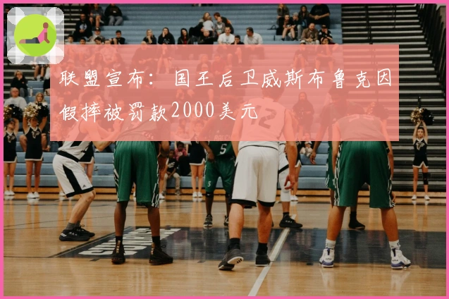 联盟宣布：国王后卫威斯布鲁克因假摔被罚款2000美元