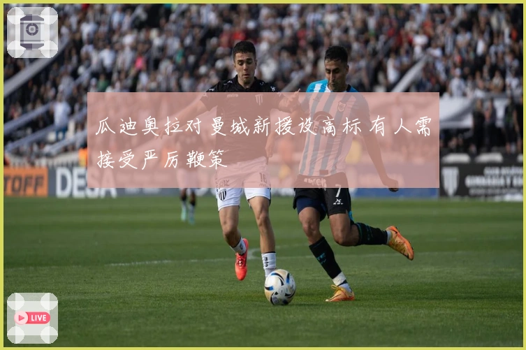 瓜迪奥拉对曼城新援设高标 有人需接受严厉鞭策