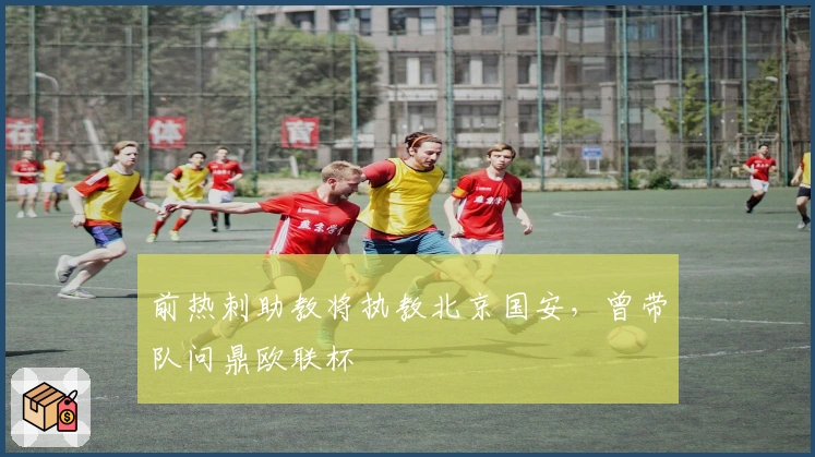 前热刺助教将执教北京国安，曾带队问鼎欧联杯